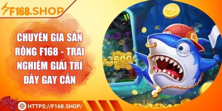 Chuyên Gia Săn Rồng F168 - Trải Nghiệm Giải Trí Đầy Gay Cấn