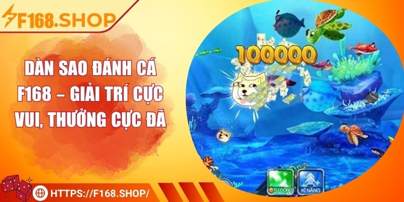 Dàn Sao Đánh Cá F168 – Giải Trí Cực Vui, Thưởng Cực Đã