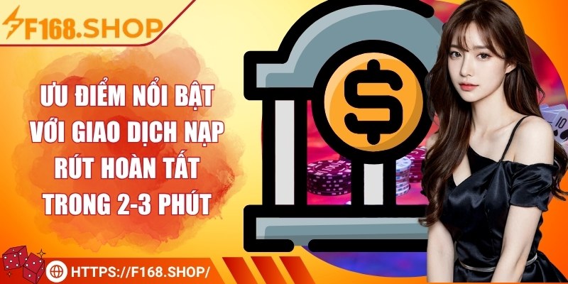 Ưu điểm nổi bật với giao dịch nạp rút hoàn tất trong 2-3 phút