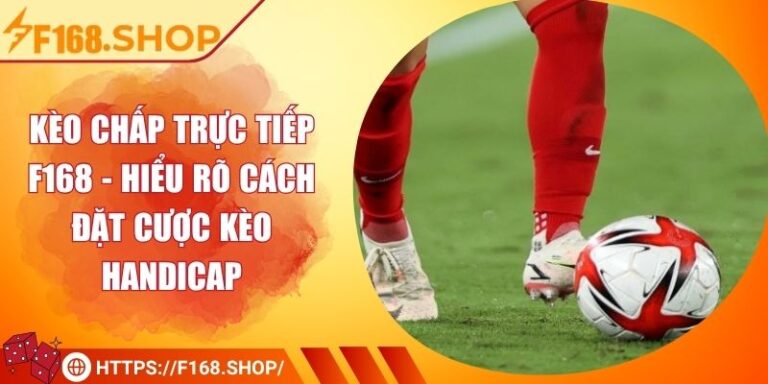 Kèo Chấp Trực Tiếp F168 - Hiểu Rõ Cách Đặt Cược Kèo Handicap