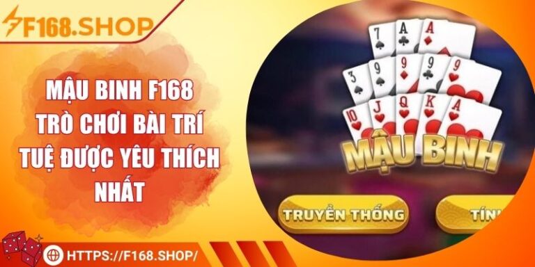 Mậu Binh F168 – Trò Chơi Bài Trí Tuệ Được Yêu Thích Nhất