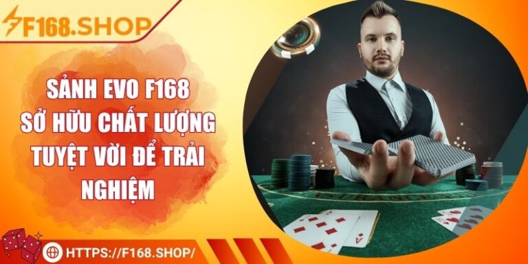 Sảnh EVO F168 - Sở Hữu Chất Lượng Tuyệt Vời Để Trải Nghiệm 3 Sảnh EVO F168 - Sở Hữu Chất Lượng Tuyệt Vời Để Trải Nghiệm