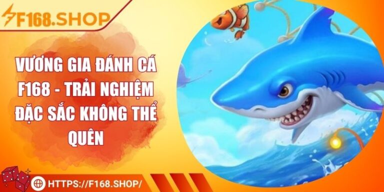 Vương Gia Đánh Cá F168 - Trải Nghiệm Đặc Sắc Không Thể Quên