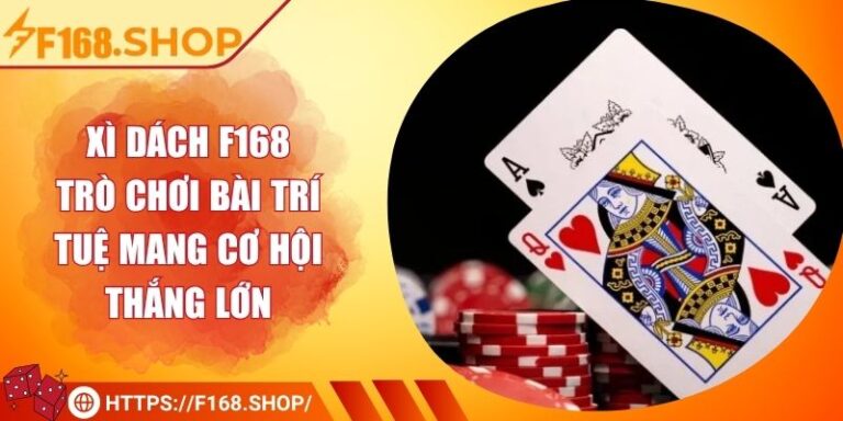 Xì dách F168 – Trò Chơi Bài Trí Tuệ Mang Cơ Hội Thắng Lớn